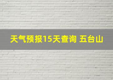 天气预报15天查询 五台山